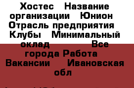 Хостес › Название организации ­ Юнион › Отрасль предприятия ­ Клубы › Минимальный оклад ­ 20 000 - Все города Работа » Вакансии   . Ивановская обл.